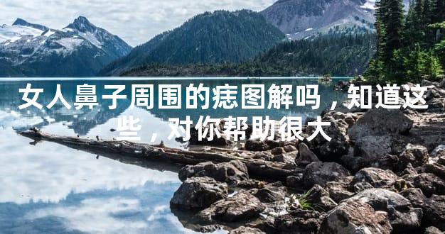 女人鼻子周围的痣图解吗,知道这些,对你帮助很大